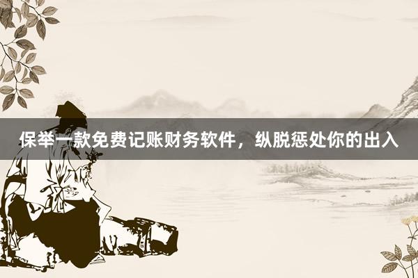 保举一款免费记账财务软件，纵脱惩处你的出入
