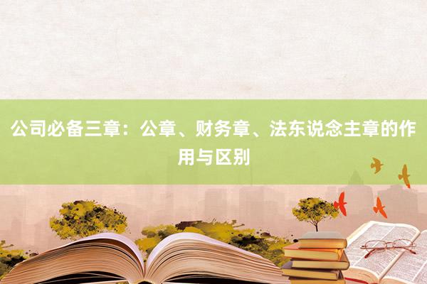 公司必备三章：公章、财务章、法东说念主章的作用与区别
