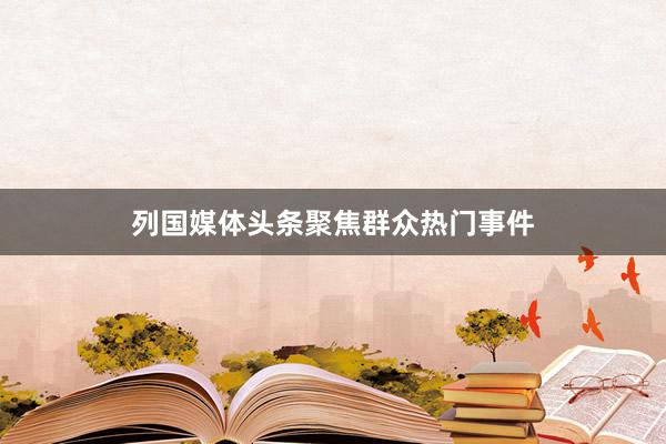 列国媒体头条聚焦群众热门事件