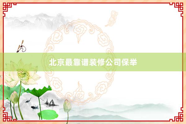 北京最靠谱装修公司保举