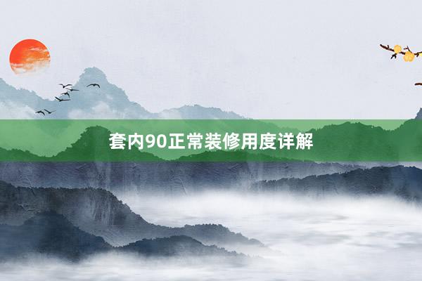 套内90正常装修用度详解