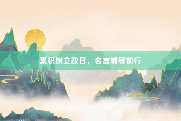 累积树立改日，名言辅导前行