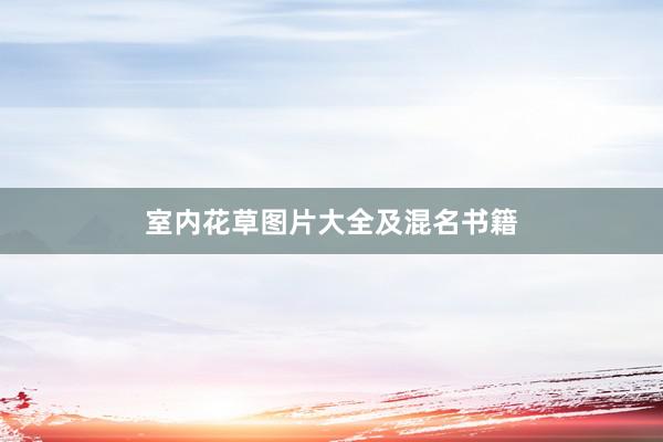 室内花草图片大全及混名书籍