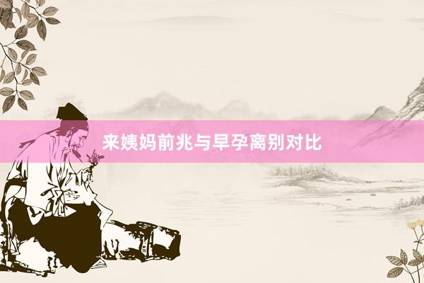 来姨妈前兆与早孕离别对比