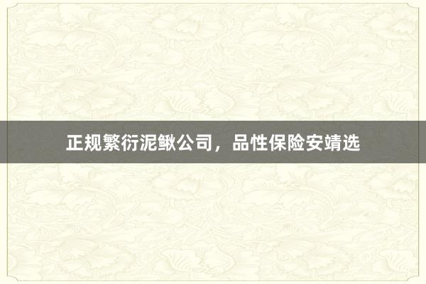 正规繁衍泥鳅公司，品性保险安靖选