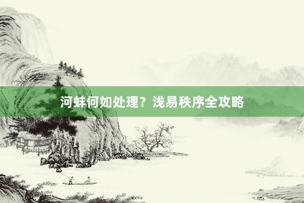 河蚌何如处理？浅易秩序全攻略